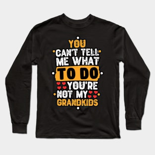 You Can't Tell Me What To Do You're Not My Grandkids Long Sleeve T-Shirt